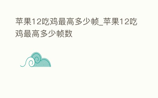 蘋果12吃雞最高多少幀_蘋果12吃雞最高多少幀數