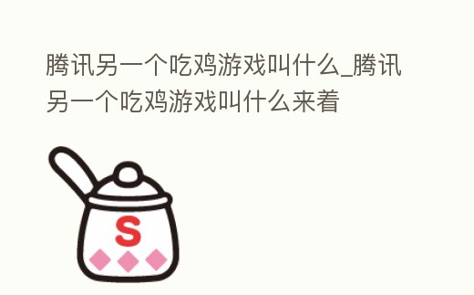 騰訊另一個吃雞游戲叫什么_騰訊另一個吃雞游戲叫什么來著