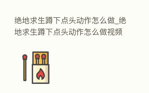 絕地求生蹲下點頭動作怎么做_絕地求生蹲下點頭動作怎么做視頻