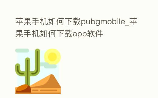 蘋果手機如何下載pubgmobile_蘋果手機如何下載app軟件
