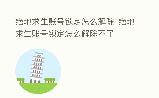 絕地求生賬號(hào)鎖定怎么解除_絕地求生賬號(hào)鎖定怎么解除不了