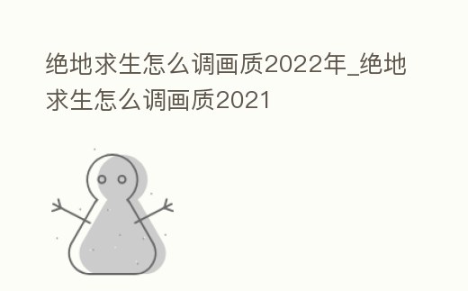 絕地求生怎么調(diào)畫質(zhì)2022年_絕地求生怎么調(diào)畫質(zhì)2021
