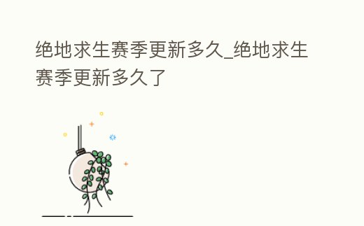 絕地求生賽季更新多久_絕地求生賽季更新多久了