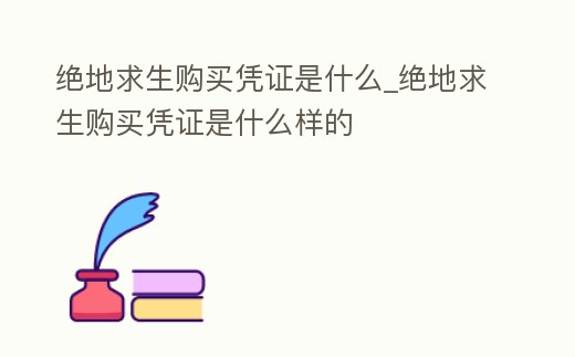 絕地求生購買憑證是什么_絕地求生購買憑證是什么樣的