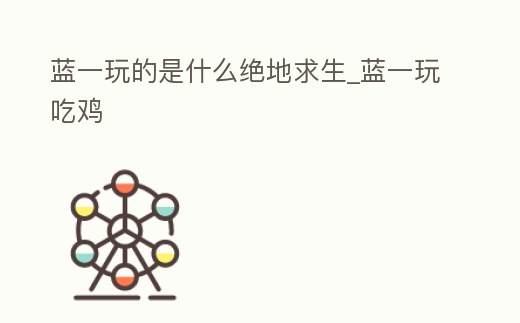 藍一玩的是什么絕地求生_藍一玩吃雞