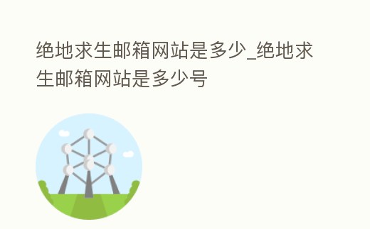 絕地求生郵箱網站是多少_絕地求生郵箱網站是多少號