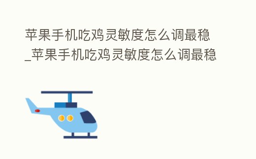 蘋果手機(jī)吃雞靈敏度怎么調(diào)最穩(wěn)_蘋果手機(jī)吃雞靈敏度怎么調(diào)最穩(wěn)二指