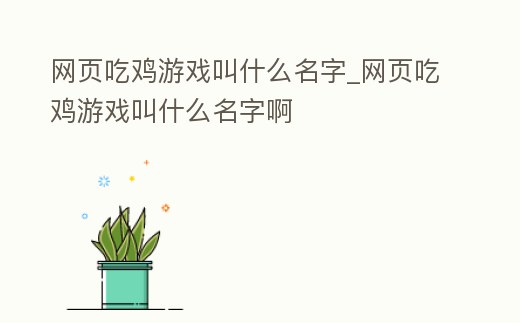 網(wǎng)頁吃雞游戲叫什么名字_網(wǎng)頁吃雞游戲叫什么名字啊