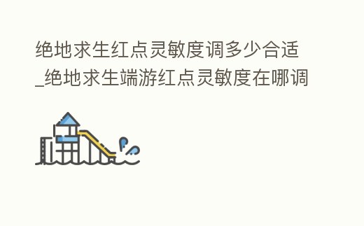 絕地求生紅點靈敏度調多少合適_絕地求生端游紅點靈敏度在哪調