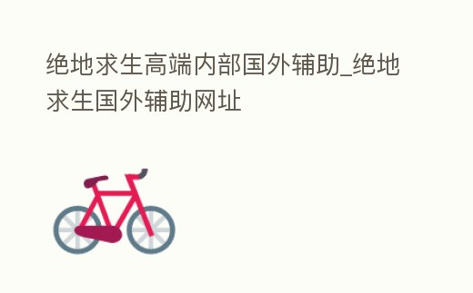 絕地求生高端內部國外輔助_絕地求生國外輔助網址
