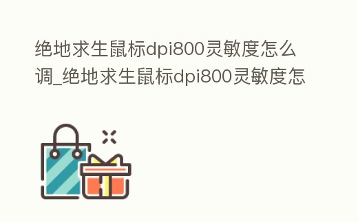 絕地求生鼠標(biāo)dpi800靈敏度怎么調(diào)_絕地求生鼠標(biāo)dpi800靈敏度怎么調(diào)高
