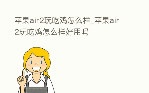 蘋果air2玩吃雞怎么樣_蘋果air2玩吃雞怎么樣好用嗎