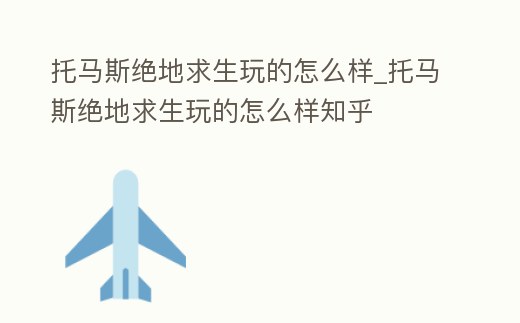 托馬斯絕地求生玩的怎么樣_托馬斯絕地求生玩的怎么樣知乎