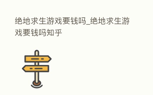 絕地求生游戲要錢嗎_絕地求生游戲要錢嗎知乎