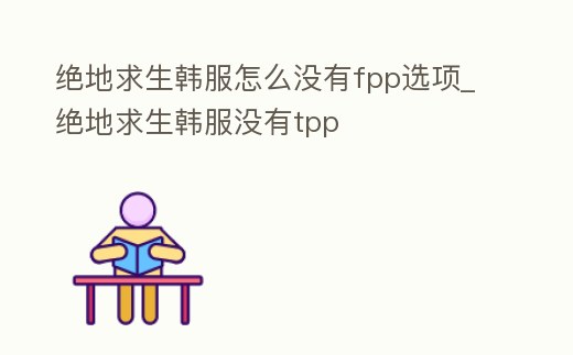 絕地求生韓服怎么沒有fpp選項_絕地求生韓服沒有tpp