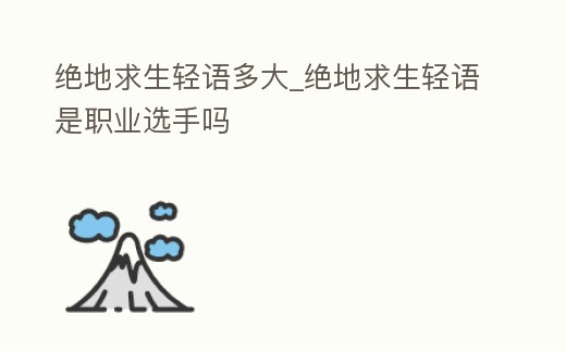 絕地求生輕語多大_絕地求生輕語是職業選手嗎