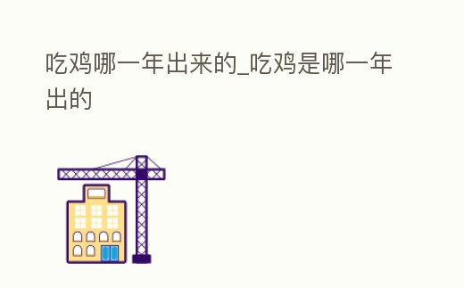 吃雞哪一年出來(lái)的_吃雞是哪一年出的