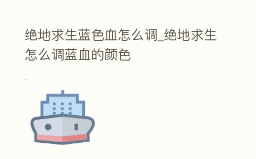 絕地求生藍(lán)色血怎么調(diào)_絕地求生怎么調(diào)藍(lán)血的顏色