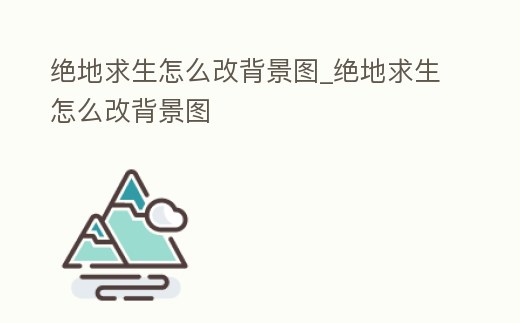 絕地求生怎么改背景圖_絕地求生怎么改背景圖