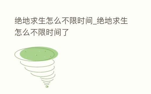 絕地求生怎么不限時間_絕地求生怎么不限時間了