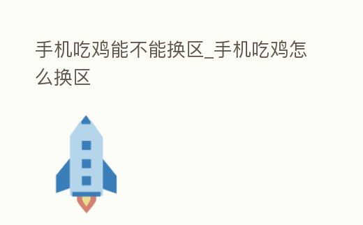 手機吃雞能不能換區(qū)_手機吃雞怎么換區(qū)