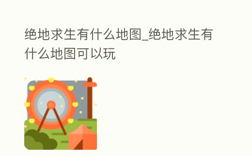 絕地求生有什么地圖_絕地求生有什么地圖可以玩