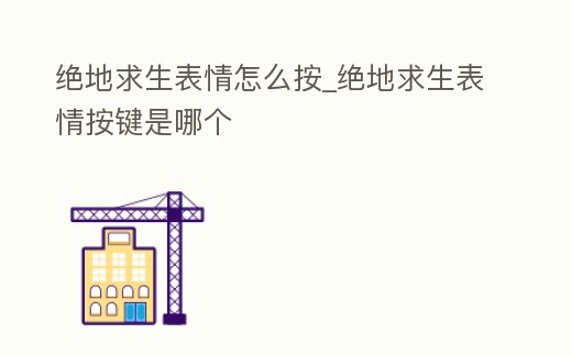 絕地求生表情怎么按_絕地求生表情按鍵是哪個