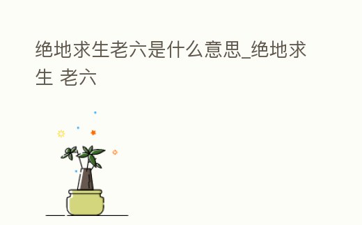 絕地求生老六是什么意思_絕地求生 老六