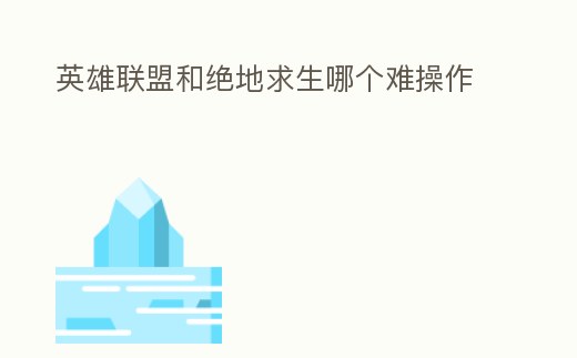 英雄聯盟和絕地求生哪個難操作