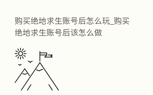 購買絕地求生賬號后怎么玩_購買絕地求生賬號后該怎么做