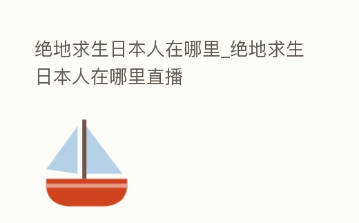 絕地求生日本人在哪里_絕地求生日本人在哪里直播