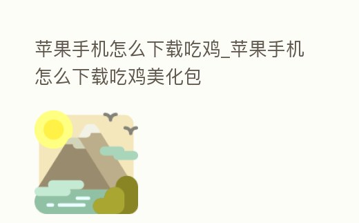蘋果手機怎么下載吃雞_蘋果手機怎么下載吃雞美化包