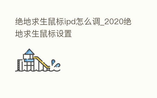 絕地求生鼠標ipd怎么調_2020絕地求生鼠標設置
