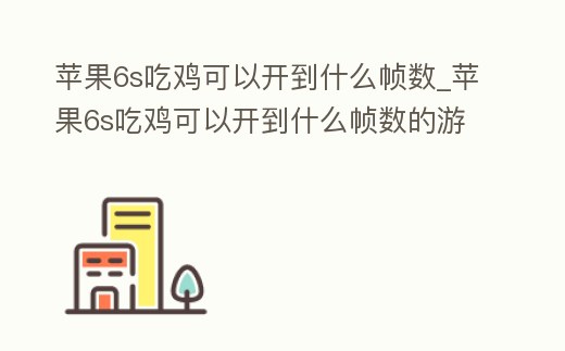 蘋果6s吃雞可以開到什么幀數_蘋果6s吃雞可以開到什么幀數的游戲