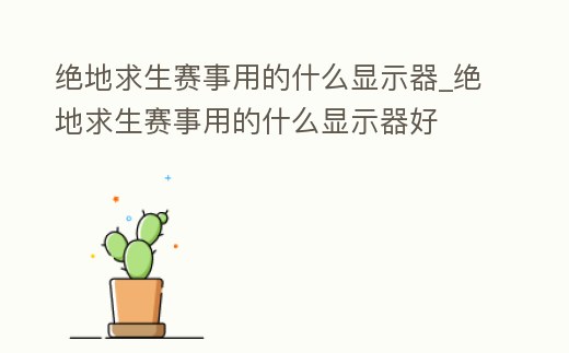絕地求生賽事用的什么顯示器_絕地求生賽事用的什么顯示器好