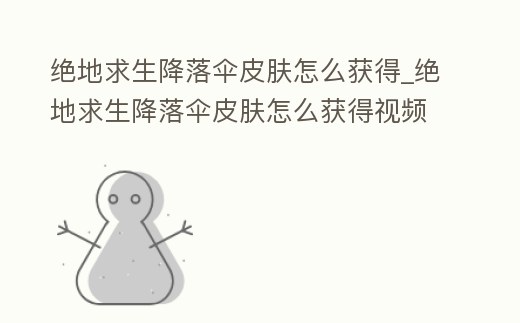 絕地求生降落傘皮膚怎么獲得_絕地求生降落傘皮膚怎么獲得視頻