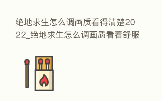 絕地求生怎么調(diào)畫質(zhì)看得清楚2022_絕地求生怎么調(diào)畫質(zhì)看著舒服