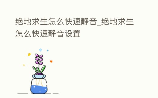 絕地求生怎么快速靜音_絕地求生怎么快速靜音設置