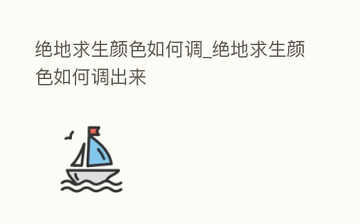 絕地求生顏色如何調(diào)_絕地求生顏色如何調(diào)出來(lái)