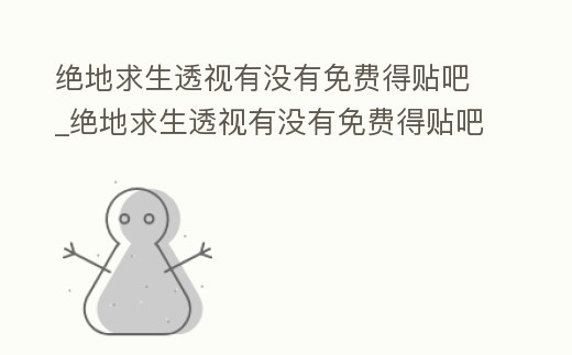 絕地求生透視有沒有免費得貼吧_絕地求生透視有沒有免費得貼吧軟件