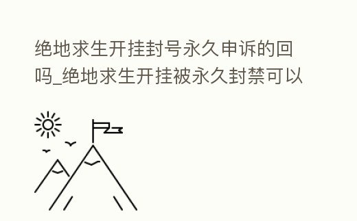 絕地求生開掛封號永久申訴的回嗎_絕地求生開掛被永久封禁可以解除嗎