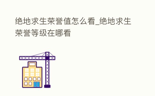 絕地求生榮譽值怎么看_絕地求生榮譽等級在哪看