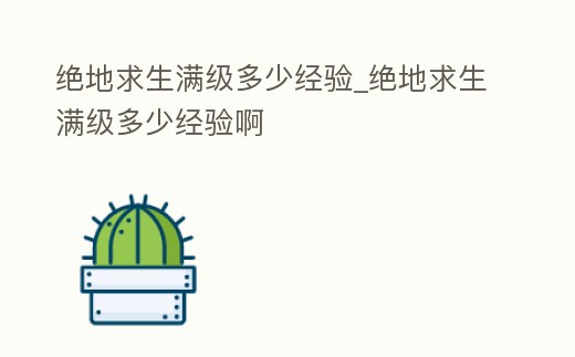 絕地求生滿級多少經驗_絕地求生滿級多少經驗啊