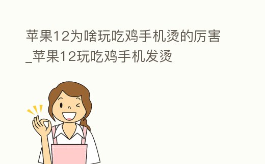 蘋果12為啥玩吃雞手機燙的厲害_蘋果12玩吃雞手機發(fā)燙
