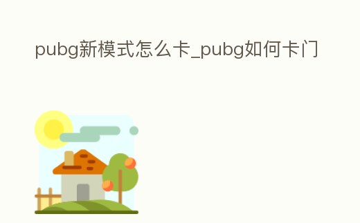 pubg新模式怎么卡_pubg如何卡門