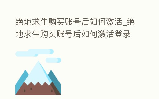 絕地求生購買賬號后如何激活_絕地求生購買賬號后如何激活登錄