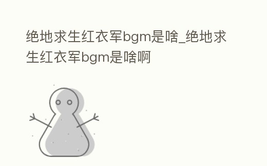 絕地求生紅衣軍bgm是啥_絕地求生紅衣軍bgm是啥啊