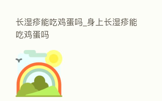 長濕疹能吃雞蛋嗎_身上長濕疹能吃雞蛋嗎
