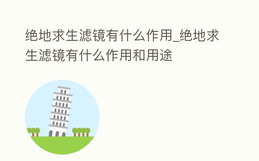 絕地求生濾鏡有什么作用_絕地求生濾鏡有什么作用和用途