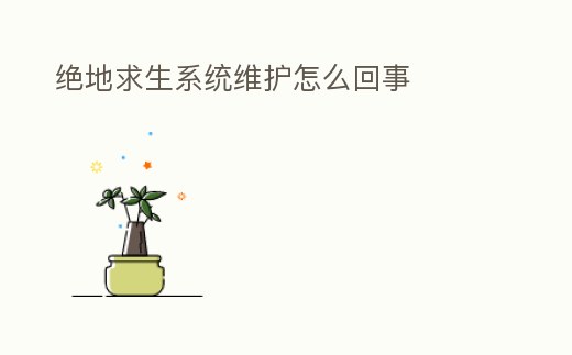 絕地求生系統維護怎么回事